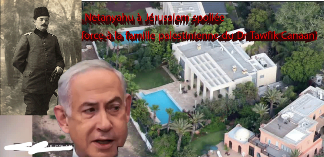 Le destin personnel du chef du gouvernement israélien Benjamin Netanyahu se mêle intimement au destin d'Israël, l'entité artificielle créée en 1948 par le mouvement sioniste en recourant au terrorisme, à la spoliation et au déplacement forcé des Palestiniens. (Illustration la maison de Netanyahu à Jérusalem spoliée par la force à la famille palestinienne du Dr Tawfik Canaan). Par Imed Bahri En effet, la maison qu'habite Netanyahu avenue Haportzim dans le quartier Katamon de Jérusalem est la maison de la famille palestinienne Canaan et précisément du docteur Tawfik Canaan, l'un des premiers médecins palestiniens et grande figure intellectuelle